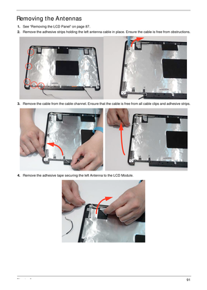 Page 101Chapter 391
Removing the Antennas 
1.See “Removing the LCD Panel” on page 87.
2.Remove the adhesive strips holding the left antenna cable in place. Ensure the cable is free from obstructions.
3.Remove the cable from the cable channel. Ensure that the cable is free from all cable clips and adhesive strips.
4.Remove the adhesive tape securing the left Antenna to the LCD Module. 