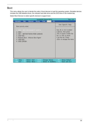 Page 45Chapter 235
Boot
This menu allows the user to decide the order of boot devices to load the operating system. Bootable devices 
includes the USB diskette drives, the onboard hard disk drive and the DVD drive in the module bay.
Select Boot Devices to select specific devices to support boot.
Item Specific Help
Use < > or < > to select
a device, then press
 to move it down the
list, or  to move
it up the list. Press
 to escape the menu
F1
ESCHelp
ExitSelect Item
Select Menu
Change Values
Select SubMenu...