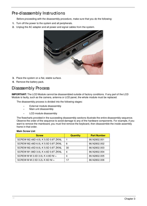 Page 5848Chapter 3
Pre-disassembly Instructions
Before proceeding with the disassembly procedure, make sure that you do the following:
1.Turn off the power to the system and all peripherals.
2.Unplug the AC adapter and all power and signal cables from the system.
3.Place the system on a flat, stable surface. 
4.Remove the battery pack.
Disassembly Process
IMPORTANT: The LCD Module cannot be disassembled outside of factory conditions. If any part of the LCD 
Module is faulty, such as the camera, antenna or LCD...