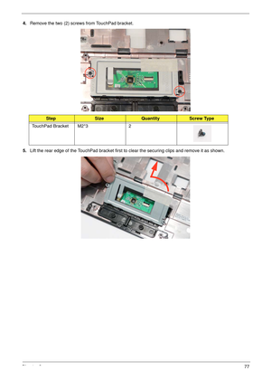 Page 87Chapter 377
4.Remove the two (2) screws from TouchPad bracket.
5.Lift the rear edge of the TouchPad bracket first to clear the securing clips and remove it as shown.
StepSizeQuantityScrew Type
TouchPad Bracket M2*3 2 