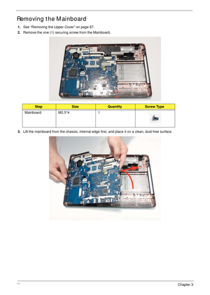 Page 8878Chapter 3
Removing the Mainboard
1.See “Removing the Upper Cover” on page 67.
2.Remove the one (1) securing screw from the Mainboard.
 
3.Lift the mainboard from the chassis, internal edge first, and place it on a clean, dust-free surface.
StepSizeQuantityScrew Type
Mainboard M2.5*4 1 