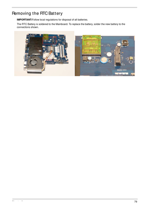 Page 89Chapter 379
Removing the RTC Battery
IMPORTANT:Follow local regulations for disposal of all batteries.
The RTC Battery is soldered to the Mainboard. To replace the battery, solder the new battery to the 
connections shown. 