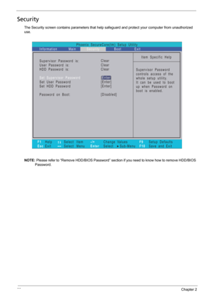 Page 4838Chapter 2
Security
The Security screen contains parameters that help safeguard and protect your computer from unauthorized 
use.
NOTE: Please refer to “Remove HDD/BIOS Password” section if you need to know how to remove HDD/BIOS 
Password.
Phoenix SecureCore(tm) Setup Utility
Main
F1
EscHelp
ExitSelect Item
Select Menu
Change Values
Select Sub-Menu -/+
EnterF9
F10Setup Defaults
Save and Exit
Information Security Boot Exit
Item Specific Help
Supervisor Password
controls access of the
whole setup...