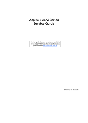 Page 1Aspire 5737Z Series
Service Guide
    
                                                                                                                                     PRINTED IN TAIWAN Service guide files and updates are available
on the ACER/CSD web; for more information, 
please refer to http://csd.acer.com.tw 