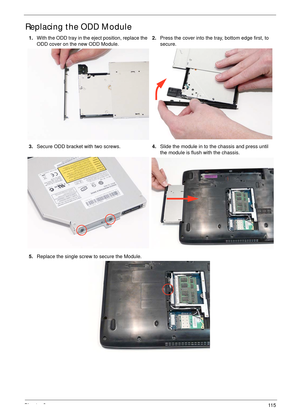 Page 125Chapter 311 5
Replacing the ODD Module
1.With the ODD tray in the eject position, replace the 
ODD cover on the new ODD Module.2.Press the cover into the tray, bottom edge first, to 
secure.
3.Secure ODD bracket with two screws.4.Slide the module in to the chassis and press until 
the module is flush with the chassis.
5.Replace the single screw to secure the Module. 