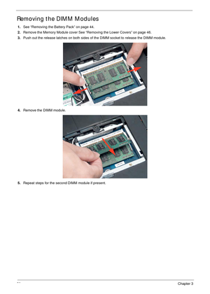 Page 6252Chapter 3
Removing the DIMM Modules
1.See “Removing the Battery Pack” on page 44.
2.Remove the Memory Module cover See “Removing the Lower Covers” on page 46.
3.Push out the release latches on both sides of the DIMM socket to release the DIMM module. 
4.Remove the DIMM module. 
5.Repeat steps for the second DIMM module if present. 