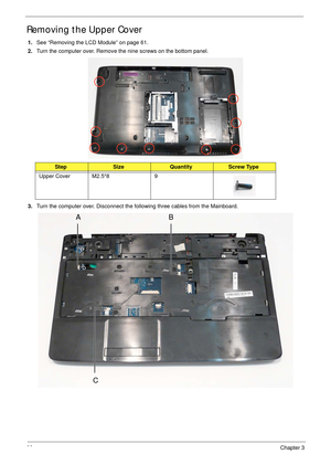 Page 7666Chapter 3
Removing the Upper Cover
1.See “Removing the LCD Module” on page 61.
2.Turn the computer over. Remove the nine screws on the bottom panel.
 
3.Turn the computer over. Disconnect the following three cables from the Mainboard.
StepSizeQuantityScrew Type
Upper Cover M2.5*8 9
AB
C 