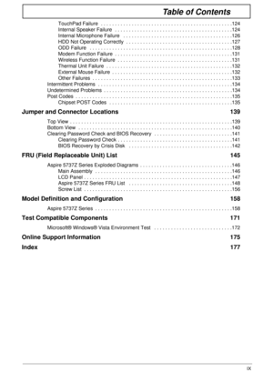 Page 9IX
Table of Contents
TouchPad Failure  . . . . . . . . . . . . . . . . . . . . . . . . . . . . . . . . . . . . . . . . . . . . . . .124
Internal Speaker Failure  . . . . . . . . . . . . . . . . . . . . . . . . . . . . . . . . . . . . . . . . . .124
Internal Microphone Failure   . . . . . . . . . . . . . . . . . . . . . . . . . . . . . . . . . . . . . . .126
HDD Not Operating Correctly  . . . . . . . . . . . . . . . . . . . . . . . . . . . . . . . . . . . . . .127
ODD Failure   . . . . . . . . . . . . . ....