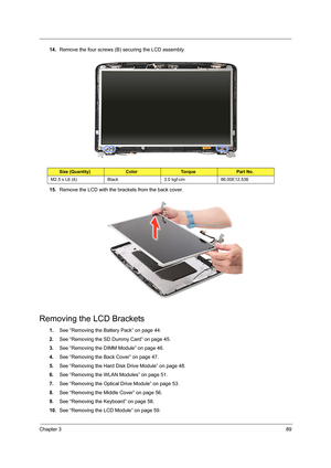 Page 97Chapter 389
14.Remove the four screws (B) securing the LCD assembly.     
15.Remove the LCD with the brackets from the back cover. 
Removing the LCD Brackets
1.See “Removing the Battery Pack” on page 44.
2.See “Removing the SD Dummy Card” on page 45.
3.See “Removing the DIMM Module” on page 46.
4.See “Removing the Back Cover” on page 47.
5.See “Removing the Hard Disk Drive Module” on page 48.
6.See “Removing the WLAN Modules” on page 51.
7.See “Removing the Optical Drive Module” on page 53.
8.See...