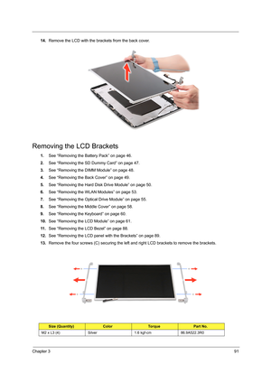 Page 99Chapter 391
14.Remove the LCD with the brackets from the back cover. 
Removing the LCD Brackets
1.See “Removing the Battery Pack” on page 46.
2.See “Removing the SD Dummy Card” on page 47.
3.See “Removing the DIMM Module” on page 48.
4.See “Removing the Back Cover” on page 49.
5.See “Removing the Hard Disk Drive Module” on page 50.
6.See “Removing the WLAN Modules” on page 53.
7.See “Removing the Optical Drive Module” on page 55.
8.See “Removing the Middle Cover” on page 58.
9.See “Removing the Keyboard”...