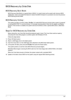 Page 177Chapter 3167
BIOS Recovery by Crisis Disk
BIOS Recovery Boot Block:
BIOS Recovery Boot Block is a special block of BIOS. It is used to boot up the system with minimum BIOS 
initialization. Users can enable this feature to restore the BIOS firmware to a successful one once the previous 
BIOS flashing process failed.
BIOS Recovery Hotkey:
The system provides a function hotkey: Fn+Esc, for enable BIOS Recovery process when system is powered 
on during BIOS POST. To use this function, it is strongly...