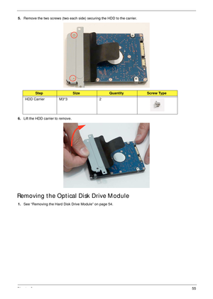 Page 65Chapter 355
5.Remove the two screws (two each side) securing the HDD to the carrier.
6.Lift the HDD carrier to remove.
Removing the Optical Disk Drive Module
1.See “Removing the Hard Disk Drive Module” on page 54.
StepSizeQuantityScrew Type
HDD Carrier M3*3 2 