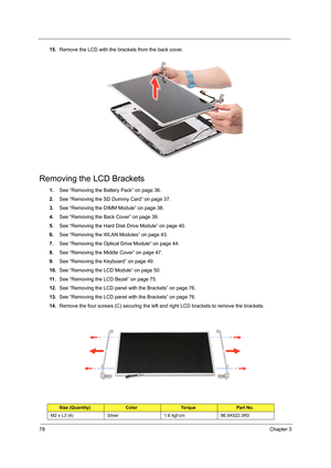 Page 8678Chapter 3
15.Remove the LCD with the brackets from the back cover. 
Removing the LCD Brackets
1.See “Removing the Battery Pack” on page 36.
2.See “Removing the SD Dummy Card” on page 37.
3.See “Removing the DIMM Module” on page 38.
4.See “Removing the Back Cover” on page 39.
5.See “Removing the Hard Disk Drive Module” on page 40.
6.See “Removing the WLAN Modules” on page 43.
7.See “Removing the Optical Drive Module” on page 44.
8.See “Removing the Middle Cover” on page 47.
9.See “Removing the Keyboard”...