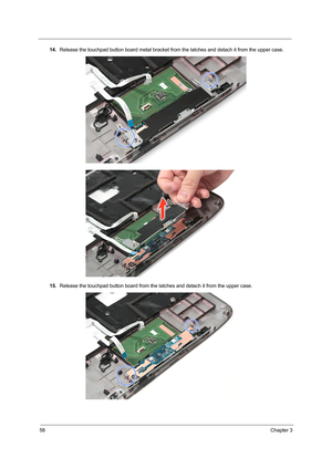 Page 6658Chapter 3
14.Release the touchpad button board metal bracket from the latches and detach it from the upper case.
15.Release the touchpad button board from the latches and detach it from the upper case.    