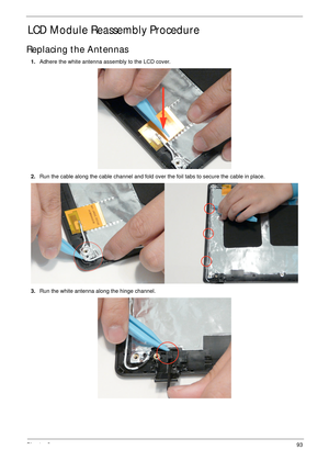 Page 103Chapter 393
LCD Module Reassembly Procedure
Replacing the Antennas
1.Adhere the white antenna assembly to the LCD cover.
2.Run the cable along the cable channel and fold over the foil tabs to secure the cable in place.
3.Run the white antenna along the hinge channel. 