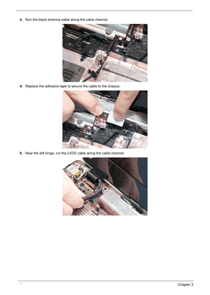 Page 112102Chapter 3
3.Run the black antenna cable along the cable channel.
4.Replace the adhesive tape to secure the cable to the chassis.
5.Near the left hinge, run the LVDS cable along the cable channel. 