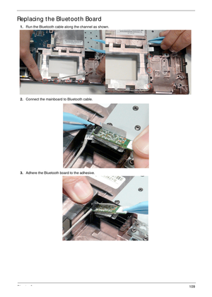 Page 119Chapter 3109
Replacing the Bluetooth Board
1.Run the Bluetooth cable along the channel as shown.
2.Connect the mainboard to Bluetooth cable.
3.Adhere the Bluetooth board to the adhesive. 