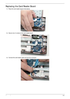 Page 121Chapter 3111
Replacing the Card Reader Board
1.Place the card reader board in the device.
2.Secure one (1) screw on the card reader board.
3.Connect the card reader cable and lock the connector. 