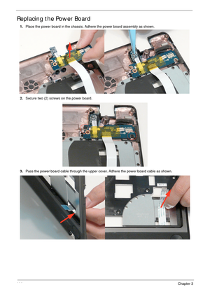 Page 12411 4Chapter 3
Replacing the Power Board
1.Place the power board in the chassis. Adhere the power board assembly as shown.
2.Secure two (2) screws on the power board.
3.Pass the power board cable through the upper cover. Adhere the power board cable as shown. 