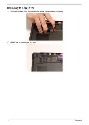 Page 134124Chapter 3
Replacing the 3G Cover
1.Line up the left edge of the 3G cover with the device, before replacing completely.
2.Replace one (1) screw on the 3G Cover. 