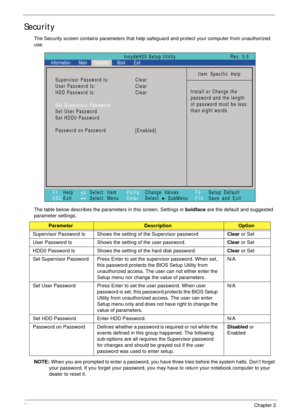 Page 3424Chapter 2
Security
The Security screen contains parameters that help safeguard and protect your computer from unauthorized 
use.
The table below describes the parameters in this screen. Settings in boldface are the default and suggested 
parameter settings.
NOTE: When you are prompted to enter a password, you have three tries before the system halts. Don’t forget 
your password. If you forget your password, you may have to return your notebook computer to your 
dealer to reset it....