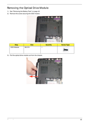 Page 55Chapter 345
Removing the Optical Drive Module
1.See “Removing the Battery Pack” on page 43.
2.Remove the screw securing the ODD module.
3.Pull the optical drive module out from the chassis. 
StepSizeQuantityScrew Type
ODD Module M2.5*8 1 