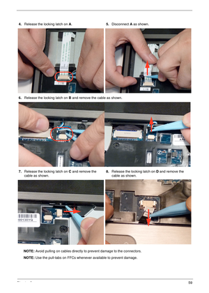 Page 69Chapter 359
NOTE: Avoid pulling on cables directly to prevent damage to the connectors.
NOTE: Use the pull-tabs on FFCs whenever available to prevent damage. 4.Release the locking latch on A.5.Disconnect A as shown.
6.Release the locking latch on B and remove the cable as shown.
7.Release the locking latch on C and remove the 
cable as shown.8.Release the locking latch on D and remove the 
cable as shown. 