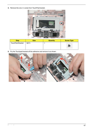 Page 77Chapter 367
4.Remove the one (1) screw from TouchPad bracket.
5.Pry the Touchpad bracket off the adhesive and remove it as shown.
StepSizeQuantityScrew Type
TouchPad Bracket M2*3 1 