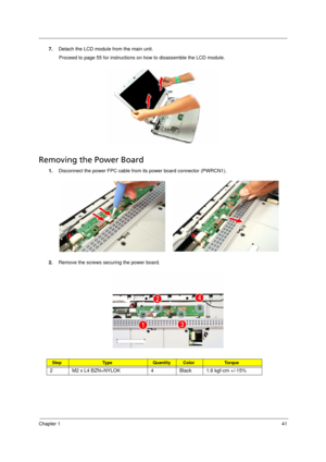 Page 49
Chapter 141
7.Detach the LCD module from the main unit. 
Proceed to page 55 for instructions on how to disassemble the LCD module. 
Removing the Power Board       
1. Disconnect the power FPC cable from its power board connector (PWRCN1).
2. Remove the screws securing the power board. 
StepTy p e QuantityColorTo r q u e
2 M2 x L4 BZN+NYLOK 4 Black 1.6 kgf-cm +/-15%
Acer Aspire 5910 SG.book  Page  41  Tuesday, May 29, 2007  11:40 AM 
