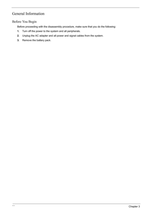 Page 56
52Chapter 3
General Information
Before You Begin
Before proceeding with the disassembly procedure, make sure that you do the following:
1.Turn off the power to the  system and all peripherals.
2. Unplug the AC adapter and all power and signal cables from the system.
3. Remove the battery pack. 