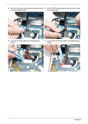 Page 12011 0Chapter 3
3.Run the Conductive cable along the cable channel 
using all the cable clips.4.Run the LVDS cable along the cable channel using 
all the cable clips.
5.Connect the LVDS cable to the Mainboard as 
shown.6.Connect the Conductive cable to the Mainboard as 
shown. 