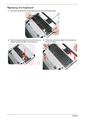 Page 130120Chapter 3
Replacing the Keyboard
1.Reconnect keyboard FFC to the mainboard, and secure the locking latch.
2.Slide the keyboard away from the LCD screen to 
engage the securing tabs on the keyboard.3.Press down around the edges of the Keyboard to 
secure it in place. 