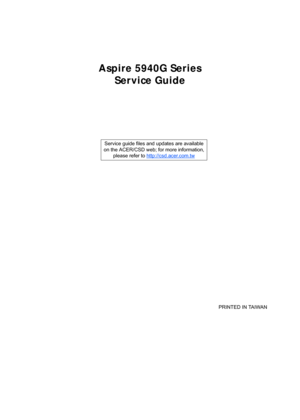 Page 1Aspire 5940G SeriesService Guide
    
                                                                                                                                      PRINTED IN TAIWAN
Service guide files and updates are available
on the ACER/CSD web;  for more information, 
please refer to  http://csd.acer.com.tw 