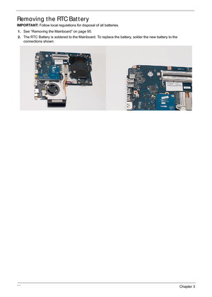 Page 10696Chapter 3
Removing the RTC Battery
IMPORTANT: Follow local regulations for disposal of all batteries.
1. See “Removing the Mainboard” on page 95.
2. The RTC Battery is soldered to the Mainboard. To  replace the battery, solder the new battery to the 
connections shown. 