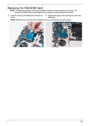 Page 113Chapter 3103
Replacing the VGA/MXM Card
NOTE: The following procedure outlines the installation steps for models supporting VGA Cards. The 
procedure for MXM Cards requires  two screws, though the remaining steps are identical.
1. Insert the card in to the Mainboard connector as 
shown. 2.
Replace the single screw se curing the card to the 
Mainboard.
NOTE:  MXM cards are secured with and additional  screw as indicated by the green callout. 