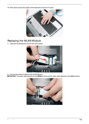 Page 139Chapter 3129
11 .Press down around the edges of the Keyboard to secure it in place.
Replacing the WLAN Module
1.Insert the WLAN Module into the mini-card socket. 
2. Connect the antenna cables to the WLAN Module. 
IMPORTANT:  The black cable attaches to the  MAIN terminal and the white cable attaches to the  AUX terminal. 