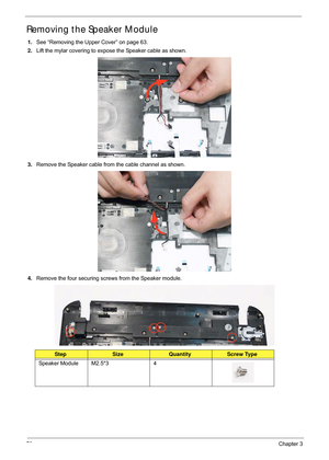 Page 8070Chapter 3
Removing the Speaker Module
1.See “Removing the Upper Cover” on page 63.
2. Lift the mylar covering to expose the Speaker cable as shown.
3. Remove the Speaker cable from the cable channel as shown.
4. Remove the four securing screws from the Speaker module.
StepSizeQuantityScrew Type
Speaker Module M2.5*3 4 