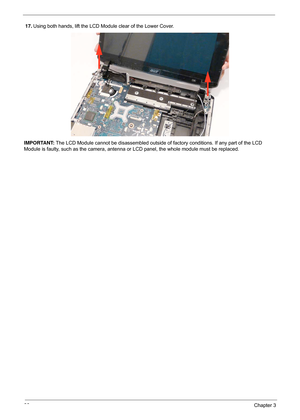 Page 9686Chapter 3
17.Using both hands, lift the LCD Module clear of the Lower Cover.
IMPORTANT:  The LCD Module cannot be disassembled outside of  factory conditions. If any part of the LCD 
Module is faulty, such as the camera, antenna or LCD panel, the whole module must be replaced. 