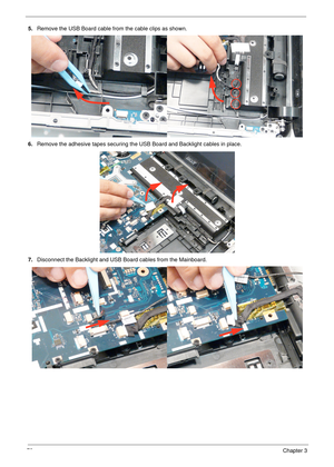 Page 9078Chapter 3
5.Remove the USB Board cable from the cable clips as shown.
6.Remove the adhesive tapes securing the USB Board and Backlight cables in place.
7.Disconnect the Backlight and USB Board cables from the Mainboard. 