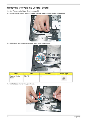 Page 8270Chapter 3
Removing the Volume Control Board
1.See “Removing the Upper Cover” on page 59.
2.Lift the Volume Control Board FFC away from the Upper Cover to detach the adhesive.
3.Remove the two screws securing the board to the Upper Cover.
4.Lift the board clear of the Upper Cover.
StepSizeQuantityScrew Type
Volume Control 
BoardM2.5*3 2 