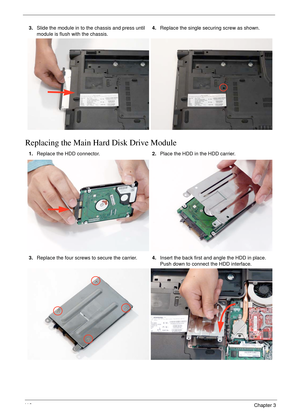 Page 12211 2Chapter 3
Replacing the Main Hard Disk Drive Module
3.Slide the module in to the chassis and press until 
module is flush with the chassis.4.Replace the single securing screw as shown.
1.Replace the HDD connector.2.Place the HDD in the HDD carrier.
3.Replace the four screws to secure the carrier.4.Insert the back first and angle the HDD in place. 
Push down to connect the HDD interface. 