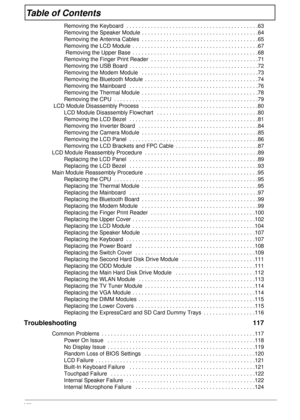 Page 8VIII
Table of Contents
Removing the Keyboard  . . . . . . . . . . . . . . . . . . . . . . . . . . . . . . . . . . . . . . . . . . .63
Removing the Speaker Module . . . . . . . . . . . . . . . . . . . . . . . . . . . . . . . . . . . . . .64
Removing the Antenna Cables  . . . . . . . . . . . . . . . . . . . . . . . . . . . . . . . . . . . . . .65
Removing the LCD Module  . . . . . . . . . . . . . . . . . . . . . . . . . . . . . . . . . . . . . . . . .67
 Removing the Upper Base  . . . . . . . . . . . . . ....