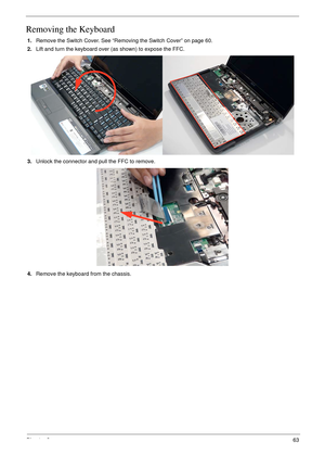 Page 73Chapter 363
Removing the Keyboard
1.Remove the Switch Cover. See “Removing the Switch Cover” on page 60.
2.Lift and turn the keyboard over (as shown) to expose the FFC.
3.Unlock the connector and pull the FFC to remove.
4.Remove the keyboard from the chassis. 