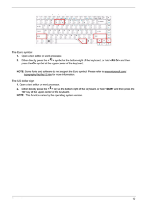 Page 25Chapter 119
The Euro symbol
1.   Open a text editor or word processor.
2.Either directly press the  symbol at the bottom-right of the keyboard, or hold  and then 
press the symbol at the upper-center of the keyboard.
NOTE: Some fonts and software do not support the Euro symbol. Please refer to www.microsoft.com/
typography/faq/faq12.htm for more information.
The US dollar sign
1.Open a text editor or word processor.
2.Either directly press the  key at the bottom-right of the keyboard, or hold  and then...