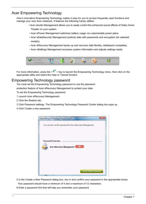 Page 2620Chapter 1
Acer Empowering Technology
Acer’s innovative Empowering Technology makes it easy for you to access frequently used functions and 
manage your new Acer notebook. It features the following handy utilities: 
                   • Acer eAudio Management allows you to easily control the enhanced sound effects of Dolby Home
                     Theater on your system.
                   • Acer ePower Management optimizes battery usage via customizable power plans.
                   • Acer...