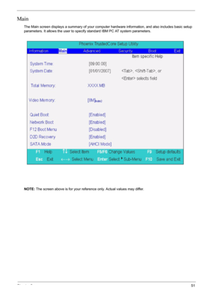 Page 51Chapter 251
Main
The Main screen displays a summary of your computer hardware information, and also includes basic setup 
parameters. It allows the user to specify standard IBM PC AT system parameters.
NOTE: The screen above is for your reference only. Actual values may differ. 