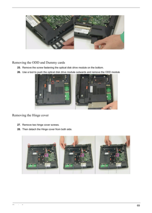 Page 71Chapter 369
Removing the ODD and Dummy cards
25.Remove the screw fastening the optical disk drive module on the bottom.
26.Use a tool to push the optical disk drive module outwards and remove the ODD module
Removing the Hinge cover
 
27.Remove two hinge cover screws.
28.Then detach the Hinge cover from both side. 