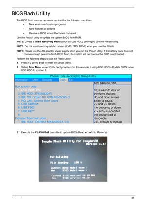 Page 51Chapter 241
BIOS Flash Utility
The BIOS flash memory update is required for the following conditions:
•New versions of system programs
•New features or options
•Restore a BIOS when it becomes corrupted. 
Use the Phlash utility to update the system BIOS flash ROM.
NOTE: Create a Crisis Recovery Media (such as USB HDD) before you use the Phlash utility.
NOTE: Do not install memory-related drivers (XMS, EMS, DPMI) when you use the Phlash.
NOTE: Please use the AC adaptor power supply when you run the Phlash...