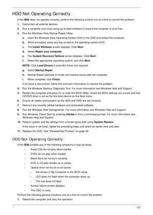 Page 141Chapter 4131
HDD Not Operating Correctly
If the HDD does not operate correctly, perform the following actions one at a time to correct the problem. 
1.Disconnect all external devices.
2.Run a complete virus scan using up-to-date software to ensure the computer is virus free. 
3.Run the Windows Vista Startup Repair Utility:
a.insert the Windows Vista Operating System DVD in the ODD and restart the computer. 
b.When prompted, press any key to start to the operating system DVD. 
c.The Install Windows screen...