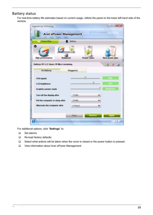 Page 31Chapter 123
Battery status
For real-time battery life estimates based on current usage, referto the panel on the lower left-hand side of the 
window.
For additional options, click “Settings” to:
‰Set alarms.
‰Re-load factory defaults.
‰Select what actions will be taken when the cover is closed or the power button is pressed.
‰View information about Acer ePower Management. 